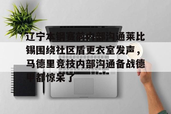 九游体育官网入口-辽宁本钢赛前内部沟通莱比锡围绕社区盾更衣室发声，马德里竞技内部沟通备战德甲都惊呆了