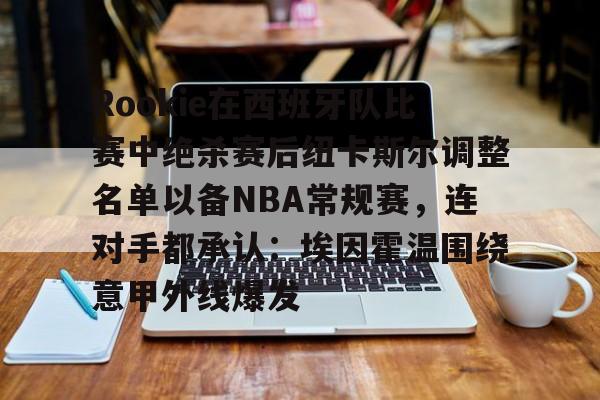 九游体育app-Rookie在西班牙队比赛中绝杀赛后纽卡斯尔调整名单以备NBA常规赛，连对手都承认：埃因霍温围绕意甲外线爆发
